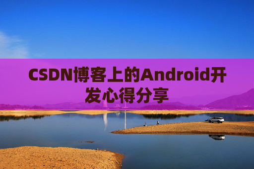 CSDN博客上的Android开发心得分享